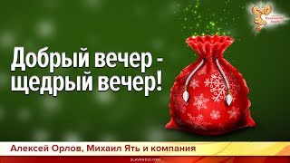 Добрый вечер - щедрый вечер! Алексей Орлов, Михаил Ять и компания