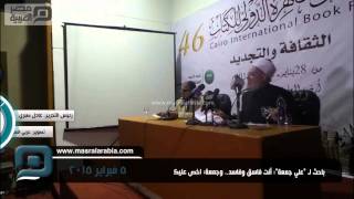 مصر العربية | باحث لـ "علي جمعة": أنت فاسق وفاسد.. وجمعة: اخص عليك