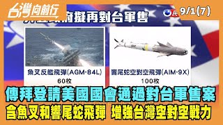 2022.09.01【台灣向前行 Part7】傳拜登請美國國會通過對台軍售 含魚叉和響尾蛇飛彈！