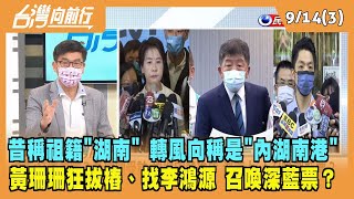 2022.09.14【台灣向前行 Part3】昔稱祖籍"湖南" 轉風向稱是"內湖南港" 黃珊珊狂拔樁、找李鴻源 召喚深藍票？