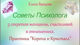 ЕЛЕНА БРОДОВА Советы Психолога. 5 секретов счастливой женщины. Практика "Корона и Кристалл"