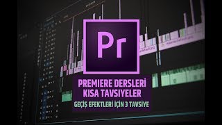 ADOBE PREMIERE Dersleri | Kısa Tavsiyeler | GEÇİŞ EFEKTLERİ için 3 TAVSİYE