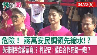 【辣新聞152 重點摘要】危險！ 蔣萬安民調領先縮水!? 黃珊珊吞食藍票倉!? 柯昱安：藍白合作死路一條!? 2022.04.22(5)