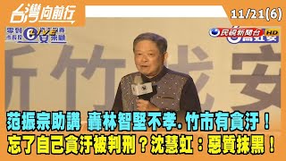 2022.11.21【台灣向前行 Part6】范振宗助講 轟林智堅不孝.竹市有貪汙！忘了自己曾因貪汙被判刑？沈慧虹：惡質抹黑！