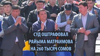 Суд оштрафовал Райымбека Матраимова на 260 тысяч сомов
