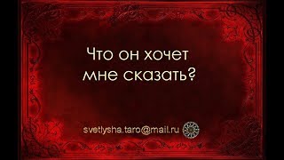 ОНЛАЙН ГАДАНИЕ. ЧТО ОН ХОЧЕТ МНЕ СКАЗАТЬ? Для тех, кто давно не виделся