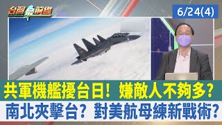 共軍機艦擾台日！ 嫌敵人不夠多？ 南北夾擊台？ 對美航母練新戰術？【台灣最前線 重點摘要】2022.06.24(4)