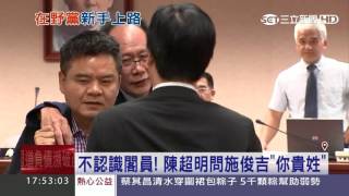 不認識閣員！國民黨立委陳超明問施俊吉「你貴姓」｜三立新聞台