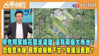 2023.11.03【台灣向前行 Part4】廖先翔家族涉違建！還有兩座魚池！推給阿公阿嬤？恐危害水保？民眾檢舉無下文？