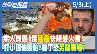 無人機轟！俄"猛禽"快艇變火鳥！ 打小國怕丟臉？普丁恐另闢戰場？【台灣最前線】2022.05.03(上)