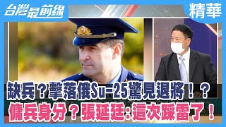 缺兵？擊落俄Su-25驚見退將！？ 傭兵身分？張延廷:這次踩雷了！【台灣最前線 精華】2022.05.24