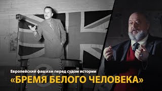 Европейский фашизм перед судом истории. Лекция 19. "Бремя белого человека" 