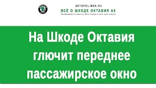 ☺ Глючит переднее окно пассажира Skoda Octavia A5 FL