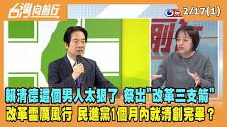 2023.02.17【台灣向前行 Part1】賴清德這個男人太狠了 祭出"改革三支箭" 改革雷厲風行 民進黨要在一個月內就清創完畢？