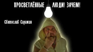 Просветлёные люди. Зачем!Святослав Саражин