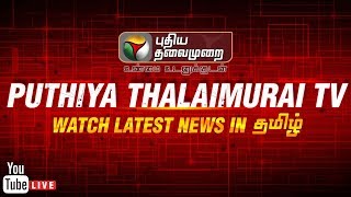 ? LIVE:Puthiya Thalaimurai TV Live Streaming | #SterliteProtest #BanSterlite | Tamil News | நேரலை