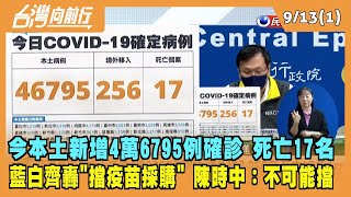 2022.09.13【台灣向前行 Part1】今本土新增4萬6795例確診 死亡17名 藍白齊轟"擋疫苗採購" 陳時中反擊：不可能擋！