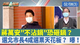蔣萬安"不沾鍋"恐砸鍋？ 選北市長4成選票天花板？ 曝！【台灣最前線 重點摘要】2022.02.08(3)