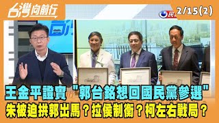 2023.02.15【台灣向前行 Part2】王金平證實"郭台銘想回國民黨" 朱立倫被迫拱郭出馬？拉侯制衡？