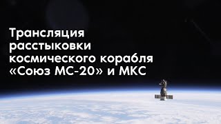 Трансляция расстыковки космического корабля «Союз МС-20» и МКС