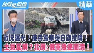 戰況曝光！俄兵駕車舉白旗投降！ 士氣瓦解？北辰:俄軍急速崩潰！【台灣最前線 精華】2022.10.06