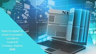 Новости проектов инвестиционного портфеля Азовской Столицы. Апрель 2018
