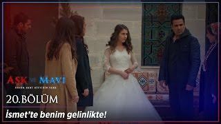 Aşk ve Mavi 20 Bölüm - İsmet’te benim gelinlikte!