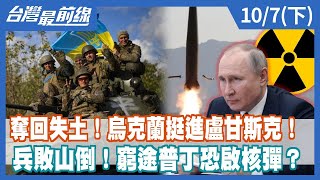 奪回失土！烏克蘭挺進盧甘斯克！ 兵敗山倒！窮途普丁恐啟核彈？【台灣最前線】2022.10.07(下)
