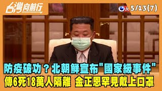 2022.05.13【台灣向前行 Part7】防疫破功？北朝鮮宣布"國家級事件" 傳6死18萬人隔離 金正恩罕見戴上口罩