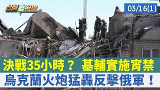 決戰35小時？ 基輔實施宵禁 烏克蘭火炮猛轟反擊俄軍！【台灣最前線 重點摘要】2022.03.16(1)