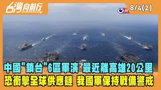 2022.08.04【台灣向前行 Part2】中國大動作"鎖台"6區軍演 最近離高雄20公里 恐衝擊全球供應鏈 我國軍保持戰備警戒