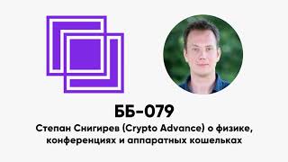 ББ-079: Степан Снигирев (Crypto Advance) о физике,  конференциях и аппаратных кошельках