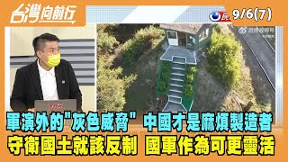 2022.09.06【台灣向前行 Part7】軍演外的"灰色威脅" 中國才是"麻煩製造者"！守衛國土就該反制 國軍作為可更靈活