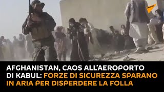 Afghanistan, caos all’aeroporto di Kabul: forze di sicurezza sparano in aria per disperdere la folla