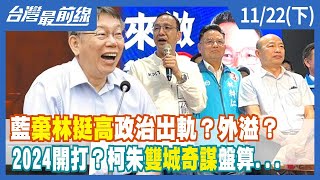 藍"棄林挺高"政治出軌？外溢？2024開打？柯朱"雙城奇謀"盤算...【台灣最前線】2022.11.22(下)