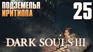 Чертовы подземелья Иритилла! | Dark Souls 3 #25