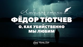 ЛЮБИМЫЕ СТИХИ. Фёдор Тютчев. "О, как убийственно мы любим"