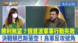 勝利無望？俄首波軍事行動失敗 決戰頓巴斯落空！烏軍反攻號角【台灣最前線 重點摘要】2022.05.11(5)