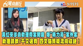 2024.03.07【台灣向前行 Part7】高虹安涉貪助理費案開庭 爆"精力湯"案外案 助理請款1千又退費 四叉貓質疑流向成謎