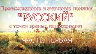 Происхождение и значение понятия РУССКИЙ с точки зрения языкознания. Часть Первая.