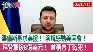 【辣新聞152 重點摘要】澤倫斯基求美援！ 演說感動美國會！ 拜登軍援8億美元！ 首稱普丁戰犯！ 2022.03.17(1)