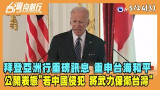 2022.05.24【台灣向前行 Part3】拜登亞洲行重磅訊息！公開承諾：若中國侵犯 將武力保衛台灣！