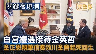 最新！白宮禮遇接待金英哲 金正恩親筆信 奏效 川金會起死回生《關鍵夜現場》20180602全集