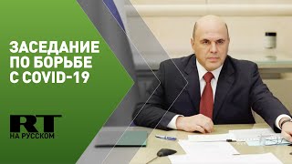 Мишустин проводит заседание по вопросу борьбы с COVID-19