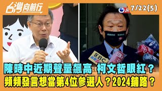 2022.07.22【台灣向前行 Part5】陳時中聲量飆高 柯文哲眼紅？頻頻發言想當第4位參選人？為2024鋪路？