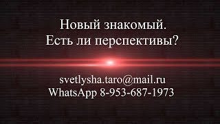 ОНЛАЙН ГАДАНИЕ. НОВЫЙ ЗНАКОМЫЙ. ЕСТЬ ЛИ ПЕРСПЕКТИВЫ?