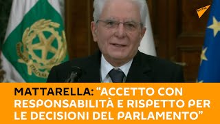 Mattarella: “Accetto con responsabilità e rispetto per le decisioni del Parlamento”