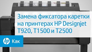 Замена фиксатора каретки на принтерах HP Designjet T920, T1500 и T2500