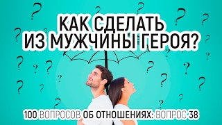 38. Как сделать из мужчины героя? 100 вопросов об отношениях. Рассказывает психолог Вадим Куркин