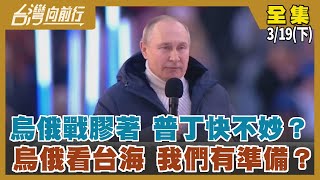 烏俄戰膠著 普丁快不妙？ 烏俄看台海 我們有準備？【台灣向前行】2022.03.19(下)